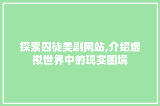 探索囚徒美剧网站,介绍虚拟世界中的现实困境 探索囚徒美剧网站,介绍虚拟世界中的现实困境 植物种类