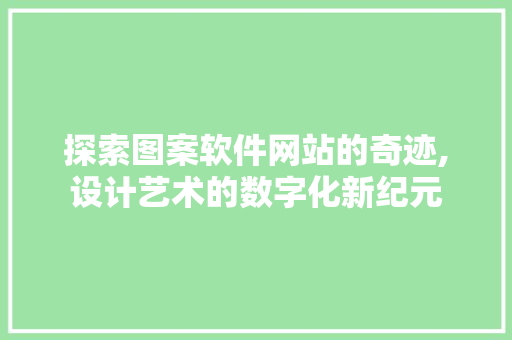 探索图案软件网站的奇迹,设计艺术的数字化新纪元 探索图案软件网站的奇迹,设计艺术的数字化新纪元 番茄种植技巧