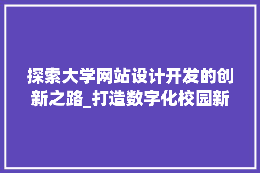 探索大学网站设计开发的创新之路_打造数字化校园新篇章