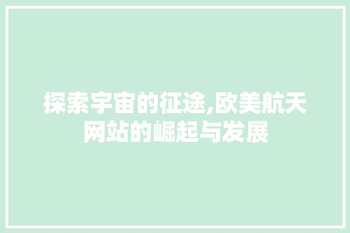 探索宇宙的征途,欧美航天网站的崛起与发展