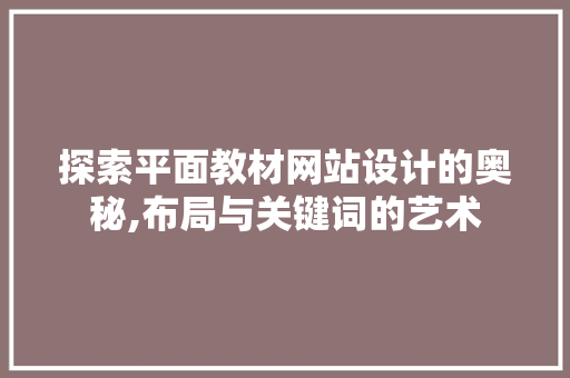 探索平面教材网站设计的奥秘,布局与关键词的艺术 探索平面教材网站设计的奥秘,布局与关键词的艺术 土壤施肥