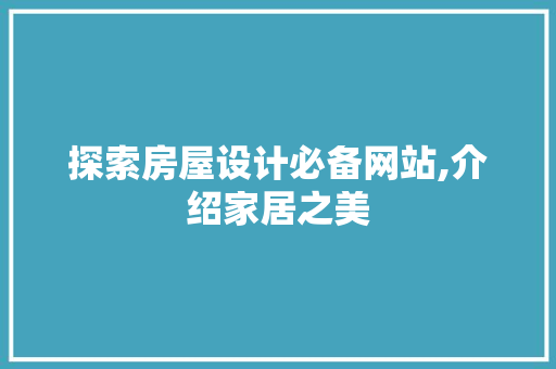 探索房屋设计必备网站,介绍家居之美 探索房屋设计必备网站,介绍家居之美 种植技巧