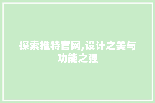 探索推特官网,设计之美与功能之强 探索推特官网,设计之美与功能之强 植物种类