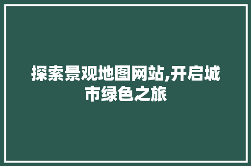 探索景观地图网站,开启城市绿色之旅 种植技巧 探索景观地图网站,开启城市绿色之旅 探索景观地图网站,开启城市绿色之旅 种植技巧