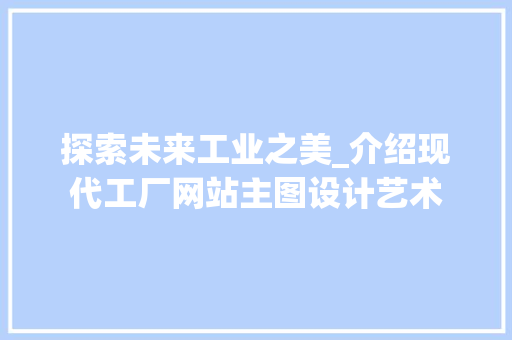探索未来工业之美_介绍现代工厂网站主图设计艺术 探索未来工业之美_介绍现代工厂网站主图设计艺术 农业常识