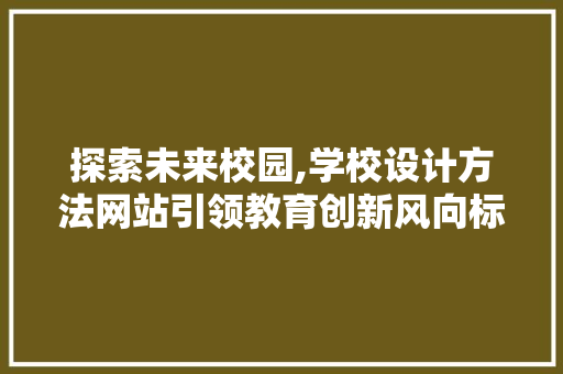 探索未来校园,学校设计方法网站引领教育创新风向标