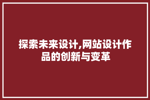 探索未来设计,网站设计作品的创新与变革