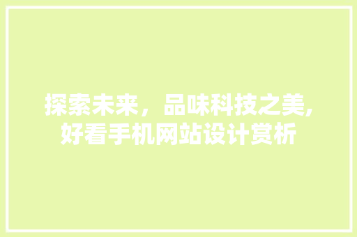 探索未来，品味科技之美,好看手机网站设计赏析 探索未来，品味科技之美,好看手机网站设计赏析 农业常识