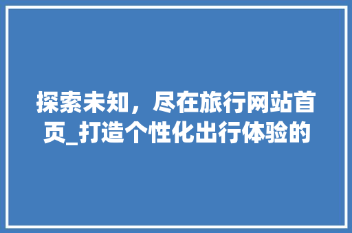 探索未知，尽在旅行网站首页_打造个性化出行体验的数字门户 探索未知，尽在旅行网站首页_打造个性化出行体验的数字门户 番茄病虫害防治