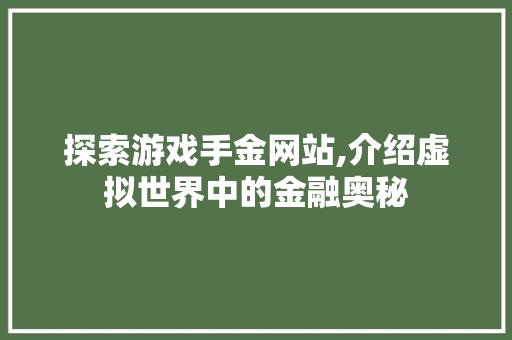 探索游戏手金网站,介绍虚拟世界中的金融奥秘 探索游戏手金网站,介绍虚拟世界中的金融奥秘 花朵知识