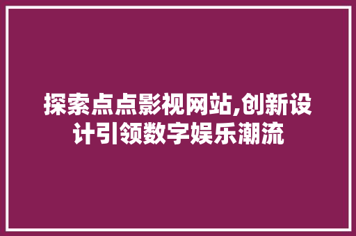 探索点点影视网站,创新设计引领数字娱乐潮流 探索点点影视网站,创新设计引领数字娱乐潮流 植物种类