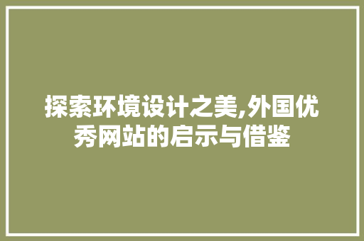 探索环境设计之美,外国优秀网站的启示与借鉴