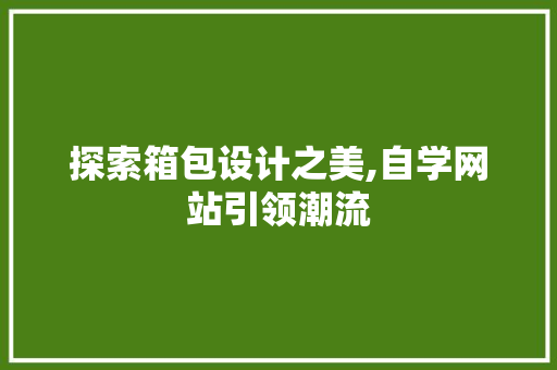 探索箱包设计之美,自学网站引领潮流