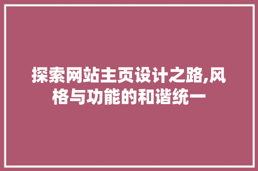 探索网站主页设计之路,风格与功能的和谐统一 种植技巧 探索网站主页设计之路,风格与功能的和谐统一 探索网站主页设计之路,风格与功能的和谐统一 种植技巧