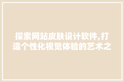 探索网站皮肤设计软件,打造个性化视觉体验的艺术之旅 探索网站皮肤设计软件,打造个性化视觉体验的艺术之旅 土壤施肥