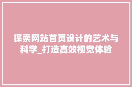 探索网站首页设计的艺术与科学_打造高效视觉体验 探索网站首页设计的艺术与科学_打造高效视觉体验 农业常识