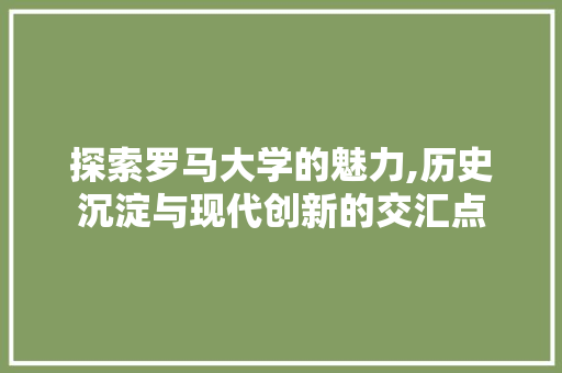 探索罗马大学的魅力,历史沉淀与现代创新的交汇点 探索罗马大学的魅力,历史沉淀与现代创新的交汇点 农业常识