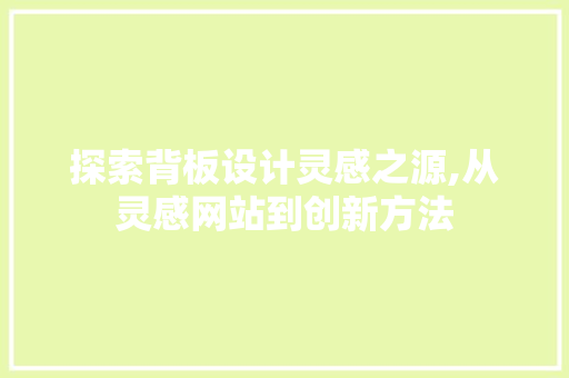 探索背板设计灵感之源,从灵感网站到创新方法 探索背板设计灵感之源,从灵感网站到创新方法 番茄种植技巧