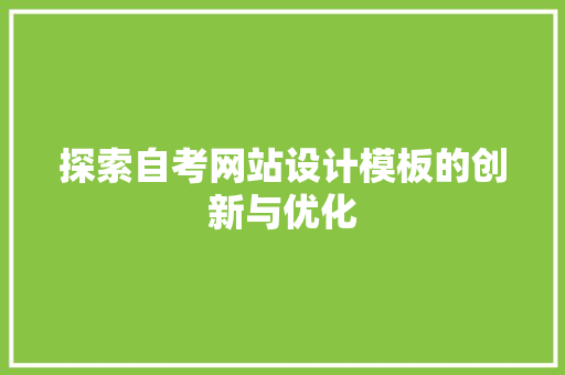 探索自考网站设计模板的创新与优化 探索自考网站设计模板的创新与优化 花朵知识