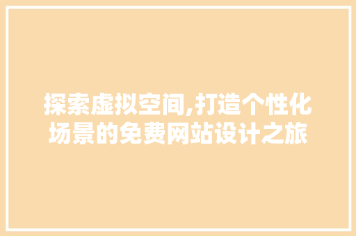探索虚拟空间,打造个性化场景的免费网站设计之旅 探索虚拟空间,打造个性化场景的免费网站设计之旅 番茄种植技巧