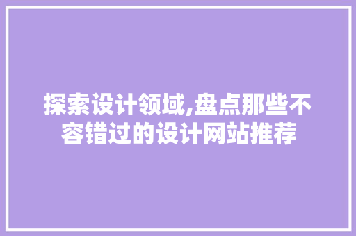 探索设计领域,盘点那些不容错过的设计网站推荐 探索设计领域,盘点那些不容错过的设计网站推荐 植物种类