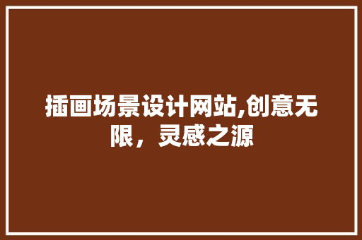 插画场景设计网站,创意无限，灵感之源 插画场景设计网站,创意无限，灵感之源 植物种类