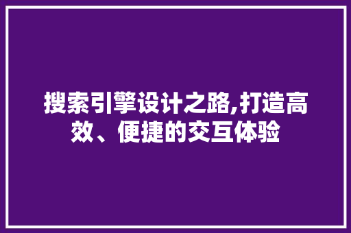 搜索引擎设计之路,打造高效、便捷的交互体验 搜索引擎设计之路,打造高效、便捷的交互体验 花朵知识