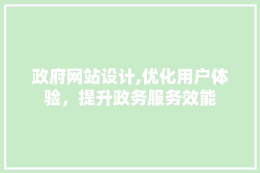 政府网站设计,优化用户体验，提升政务服务效能 政府网站设计,优化用户体验，提升政务服务效能 花朵知识