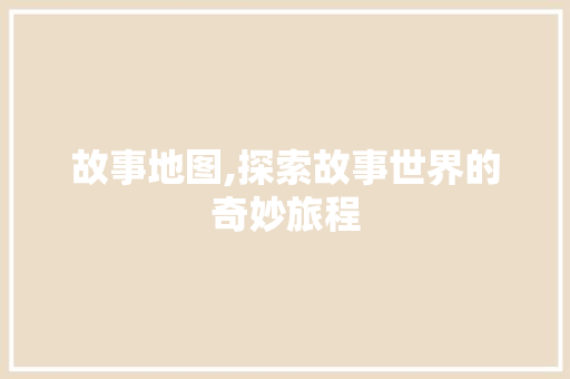 故事地图,探索故事世界的奇妙旅程 故事地图,探索故事世界的奇妙旅程 农业常识