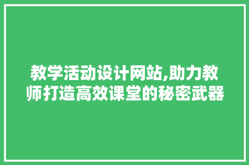 教学活动设计网站,助力教师打造高效课堂的秘密武器 教学活动设计网站,助力教师打造高效课堂的秘密武器 农业常识