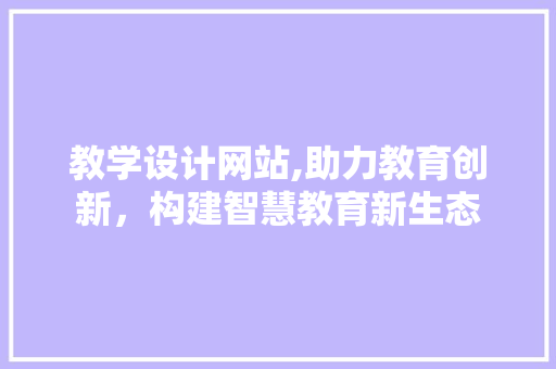 教学设计网站,助力教育创新，构建智慧教育新生态