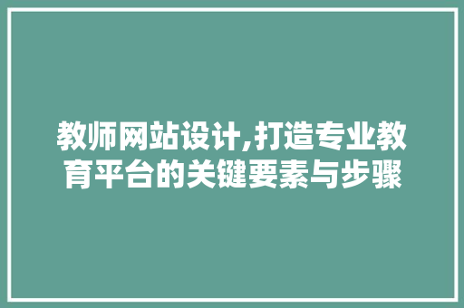 教师网站设计,打造专业教育平台的关键要素与步骤