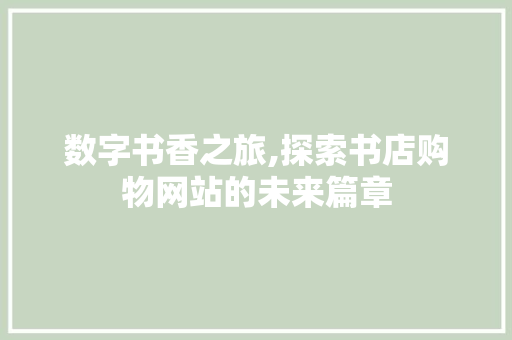 数字书香之旅,探索书店购物网站的未来篇章