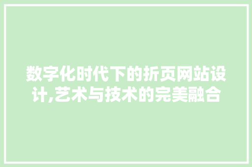 数字化时代下的折页网站设计,艺术与技术的完美融合 数字化时代下的折页网站设计,艺术与技术的完美融合 番茄种植技巧