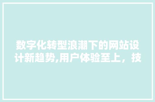 数字化转型浪潮下的网站设计新趋势,用户体验至上，技术创新为翼 数字化转型浪潮下的网站设计新趋势,用户体验至上，技术创新为翼 植物种类