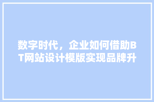 数字时代，企业如何借助BT网站设计模版实现品牌升级