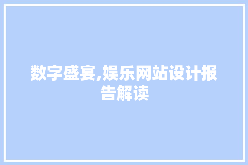 数字盛宴,娱乐网站设计报告解读 数字盛宴,娱乐网站设计报告解读 种植技巧