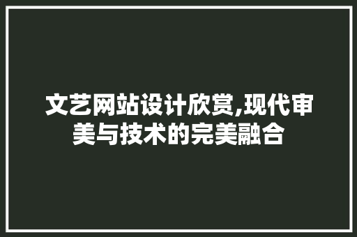 文艺网站设计欣赏,现代审美与技术的完美融合