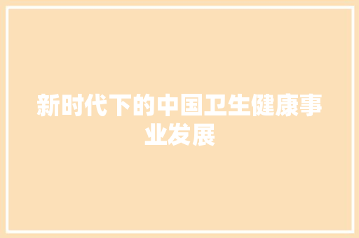 新时代下的中国卫生健康事业发展 新时代下的中国卫生健康事业发展 番茄种植技巧