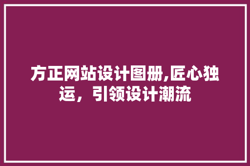 方正网站设计图册,匠心独运，引领设计潮流