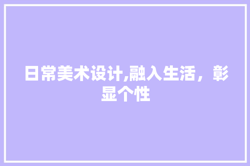 日常美术设计,融入生活，彰显个性 日常美术设计,融入生活，彰显个性 花朵知识