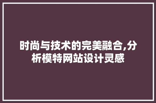 时尚与技术的完美融合,分析模特网站设计灵感