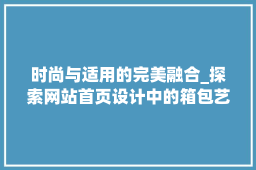 时尚与适用的完美融合_探索网站首页设计中的箱包艺术