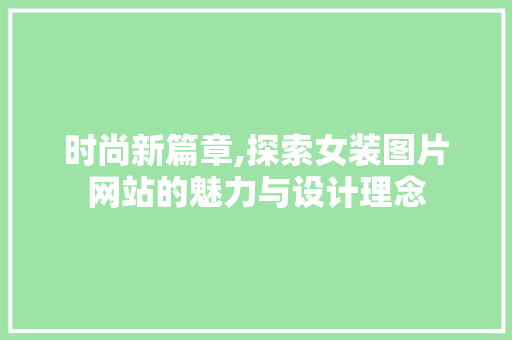 时尚新篇章,探索女装图片网站的魅力与设计理念