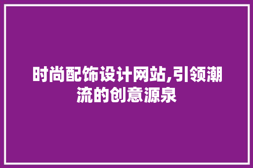 时尚配饰设计网站,引领潮流的创意源泉 花朵知识 时尚配饰设计网站,引领潮流的创意源泉 时尚配饰设计网站,引领潮流的创意源泉 花朵知识