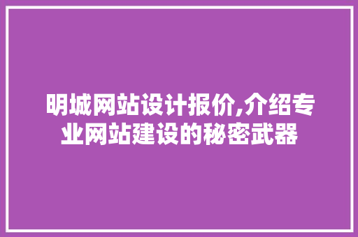 明城网站设计报价,介绍专业网站建设的秘密武器 明城网站设计报价,介绍专业网站建设的秘密武器 种植技巧