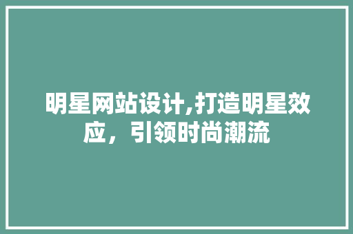 明星网站设计,打造明星效应，引领时尚潮流