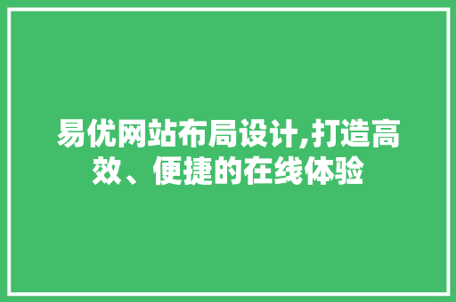易优网站布局设计,打造高效、便捷的在线体验 花朵知识 易优网站布局设计,打造高效、便捷的在线体验 易优网站布局设计,打造高效、便捷的在线体验 花朵知识