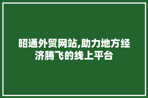 昭通外贸网站,助力地方经济腾飞的线上平台 昭通外贸网站,助力地方经济腾飞的线上平台 番茄种植技巧