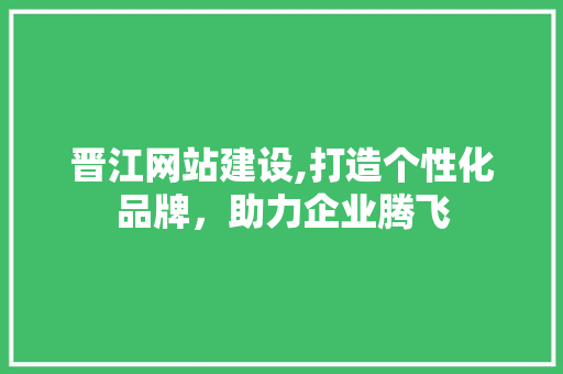 晋江网站建设,打造个性化品牌，助力企业腾飞 晋江网站建设,打造个性化品牌，助力企业腾飞 植物种类